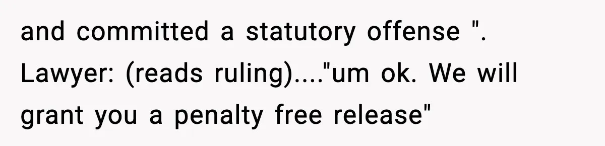 and committed a statutory offense ". Lawyer: (reads ruling)...."um ok. We will grant you a penalty free release"