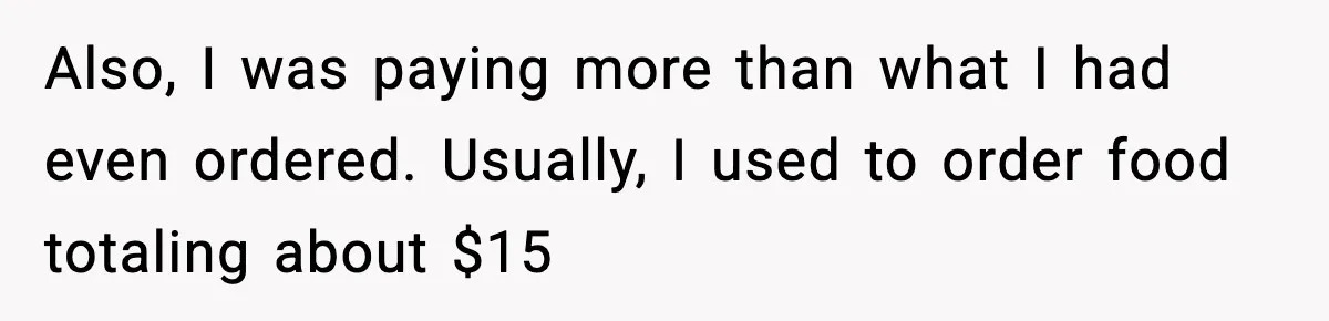 Also, I was paying more than what I had even ordered. Usually, I used to order food totaling about $15