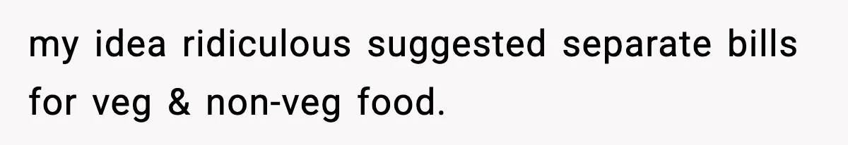 my idea ridiculous suggested separate bills for veg & non-veg food.