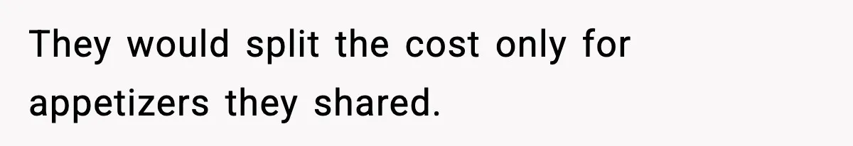 They would split the cost only for appetizers they shared.