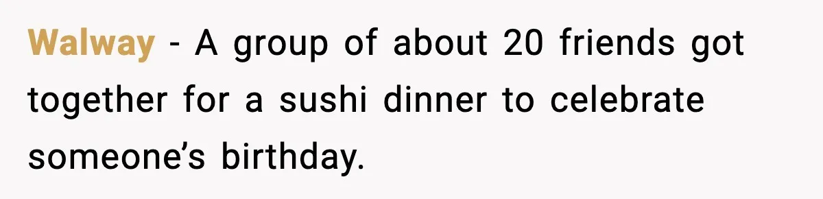 Walway − A group of about 20 friends got together for a sushi dinner to celebrate someone’s birthday.