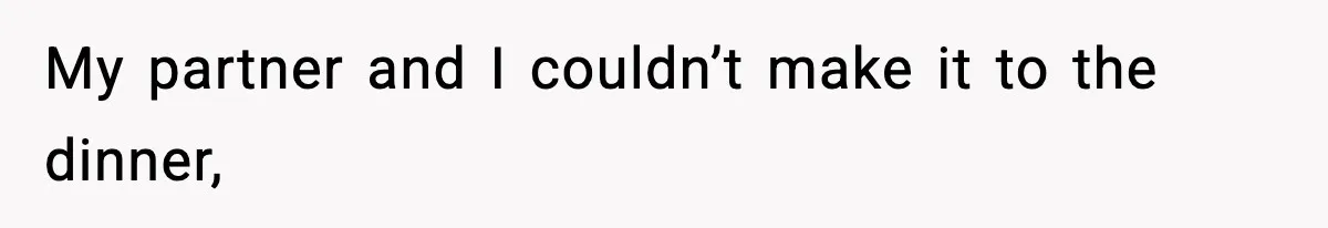 My partner and I couldn’t make it to the dinner,