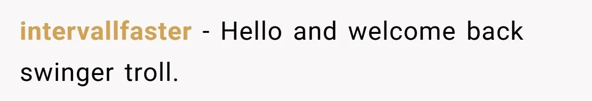 intervallfaster - Hello and welcome back swinger troll.