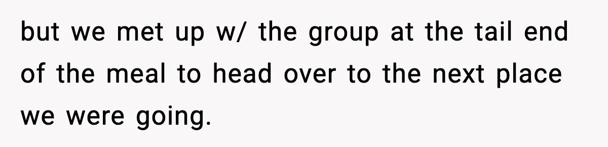 but we met up w/ the group at the tail end of the meal to head over to the next place we were going.