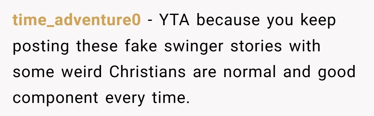 time_adventure0 - YTA because you keep posting these fake swinger stories with some weird Christians are normal and good component every time.