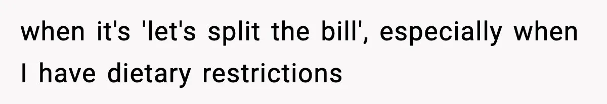 when it's 'let's split the bill', especially when I have dietary restrictions
