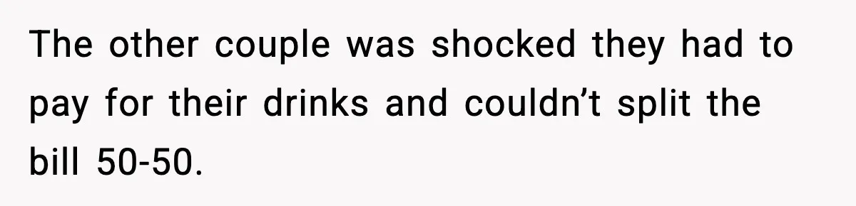 The other couple was shocked they had to pay for their drinks and couldn’t split the bill 50-50.
