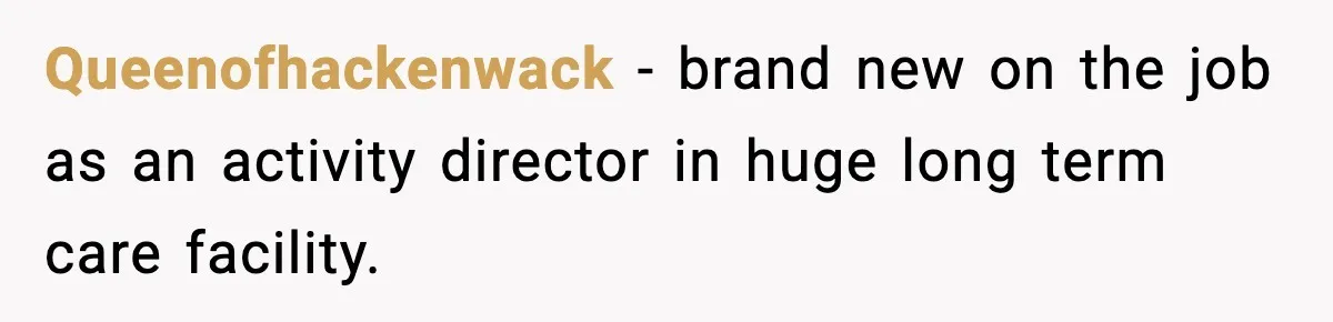 Queenofhackenwack − brand new on the job as an activity director in huge long term care facility.