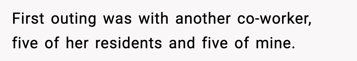First outing was with another co-worker, five of her residents and five of mine.