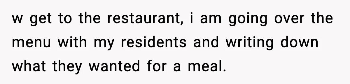 w get to the restaurant, i am going over the menu with my residents and writing down what they wanted for a meal.