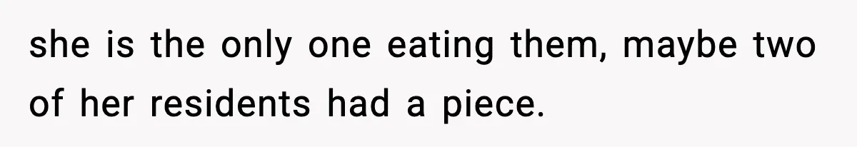 she is the only one eating them, maybe two of her residents had a piece.