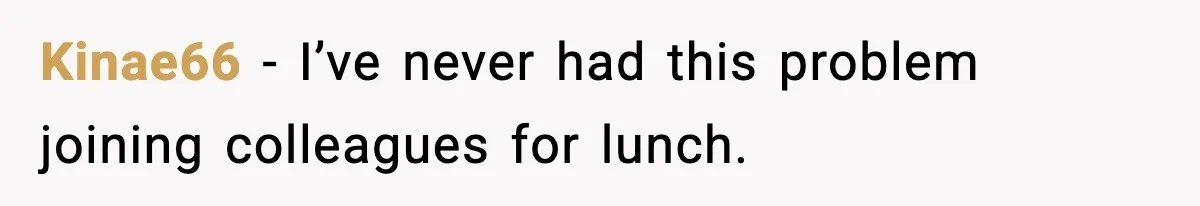 Kinae66 − I’ve never had this problem joining colleagues for lunch.