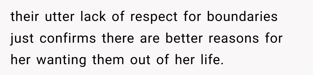 their utter lack of respect for boundaries just confirms there are better reasons for her wanting them out of her life.