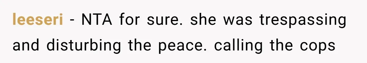 leeseri - NTA for sure. she was trespassing and disturbing the peace. calling the cops
