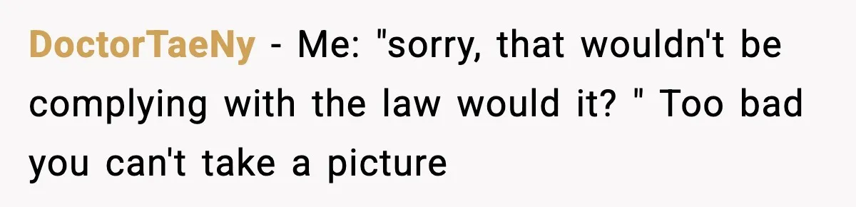DoctorTaeNy − Me: "sorry, that wouldn't be complying with the law would it? " Too bad you can't take a picture