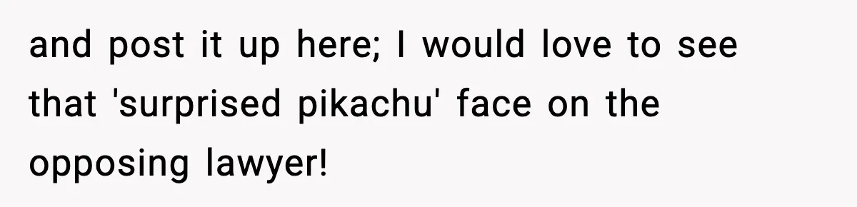 and post it up here; I would love to see that 'surprised pikachu' face on the opposing lawyer!