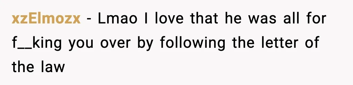 xzElmozx − Lmao I love that he was all for f__king you over by following the letter of the law