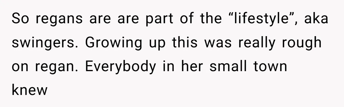 So regans are are part of the “lifestyle”, aka swingers. Growing up this was really rough on regan. Everybody in her small town knew