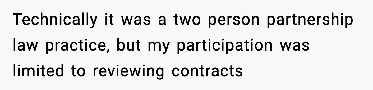 Technically it was a two person partnership law practice, but my participation was limited to reviewing contracts
