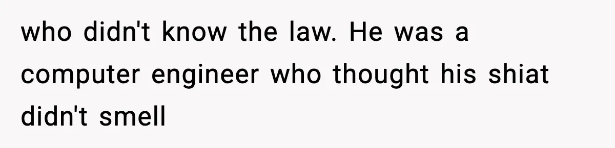 who didn't know the law. He was a computer engineer who thought his shiat didn't smell