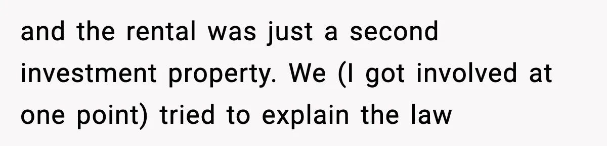 and the rental was just a second investment property. We (I got involved at one point) tried to explain the law