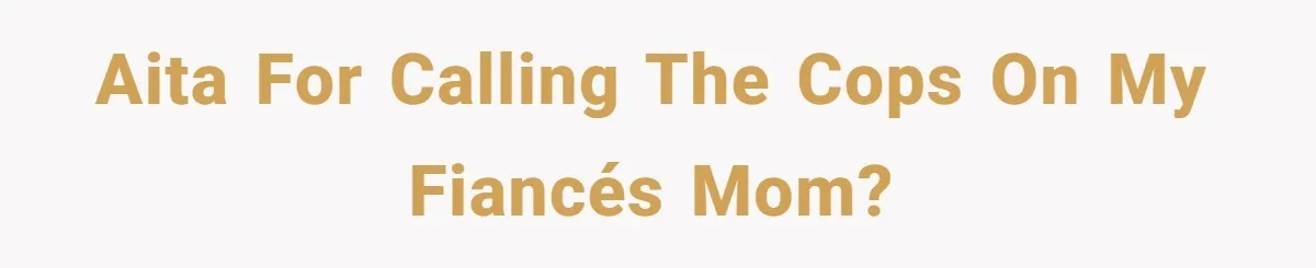 AITA for calling the cops on my fiancés mom?