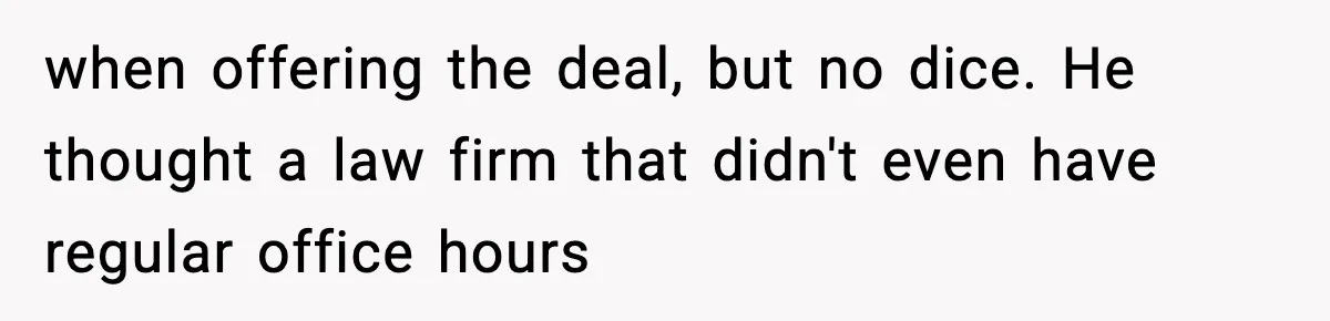 when offering the deal, but no dice. He thought a law firm that didn't even have regular office hours