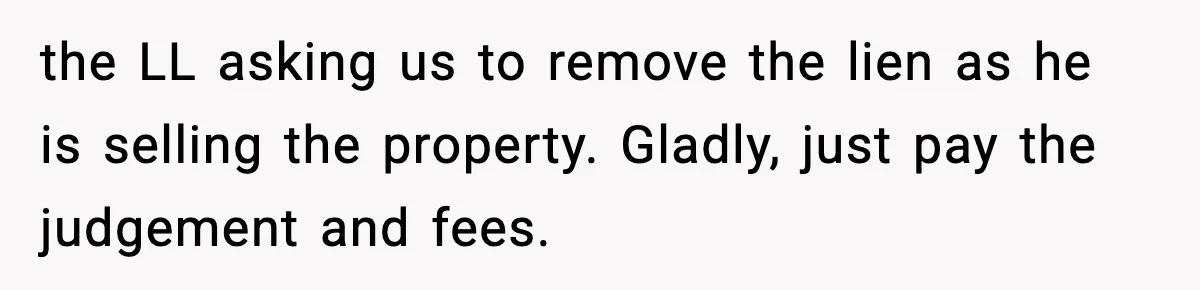 the LL asking us to remove the lien as he is selling the property. Gladly, just pay the judgement and fees.