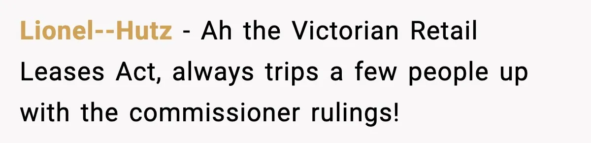 Lionel--Hutz − Ah the Victorian Retail Leases Act, always trips a few people up with the commissioner rulings!