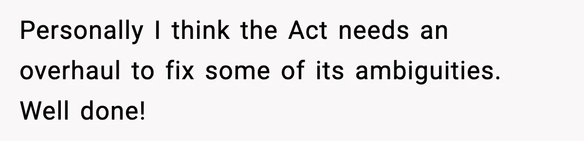 Personally I think the Act needs an overhaul to fix some of its ambiguities. Well done!