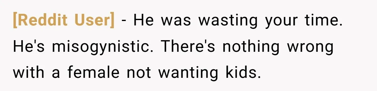 [Reddit User] - He was wasting your time. He's misogynistic. There's nothing wrong with a female not wanting kids.