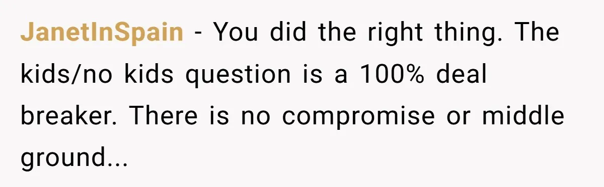 JanetInSpain - You did the right thing. The kids/no kids question is a 100% deal breaker. There is no compromise or middle ground...