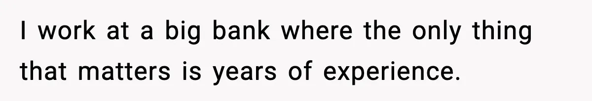 Manager Says “You’ll Never Get 80K Anywhere Else,” Analyst Proves Him Wrong With A 92K Offer In Three Days I work at a big bank where the only thing that matters is years of experience.