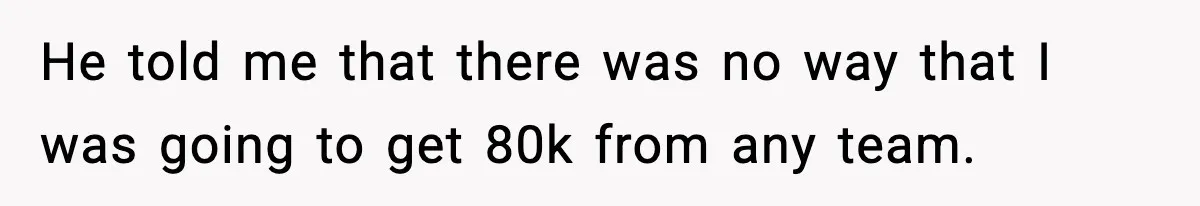 Manager Says “You’ll Never Get 80K Anywhere Else,” Analyst Proves Him Wrong With A 92K Offer In Three Days He told me that there was no way that I was going to get 80k from any team.