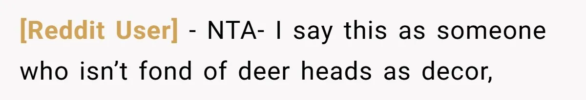 [Reddit User] - NTA- I say this as someone who isn’t fond of deer heads as decor,