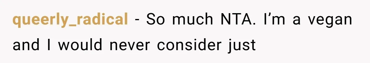 queerly_radical - So much NTA. I’m a vegan and I would never consider just