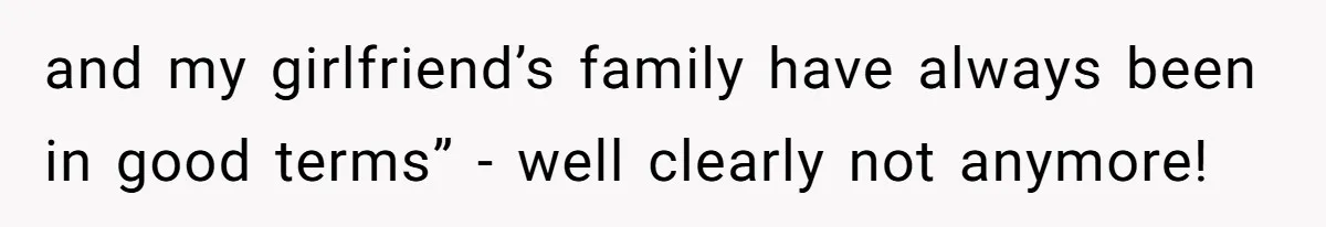 and my girlfriend’s family have always been in good terms” - well clearly not anymore!
