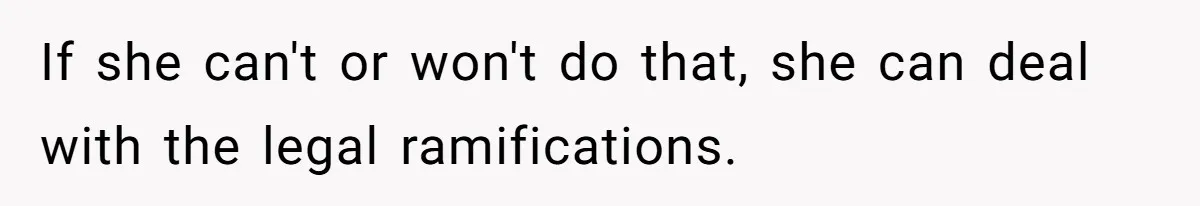 If she can't or won't do that, she can deal with the legal ramifications.