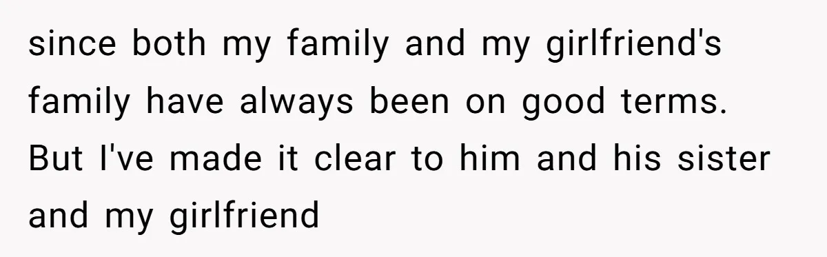 since both my family and my girlfriend's family have always been on good terms. But I've made it clear to him and his sister and my girlfriend