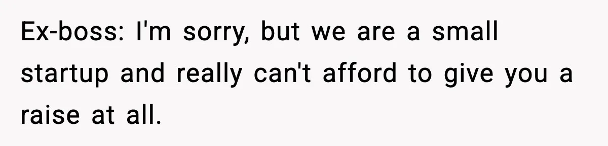 Manager Says “You’ll Never Get 80K Anywhere Else,” Analyst Proves Him Wrong With A 92K Offer In Three Days Ex-boss: I'm sorry, but we are a small startup and really can't afford to give you a raise at all.