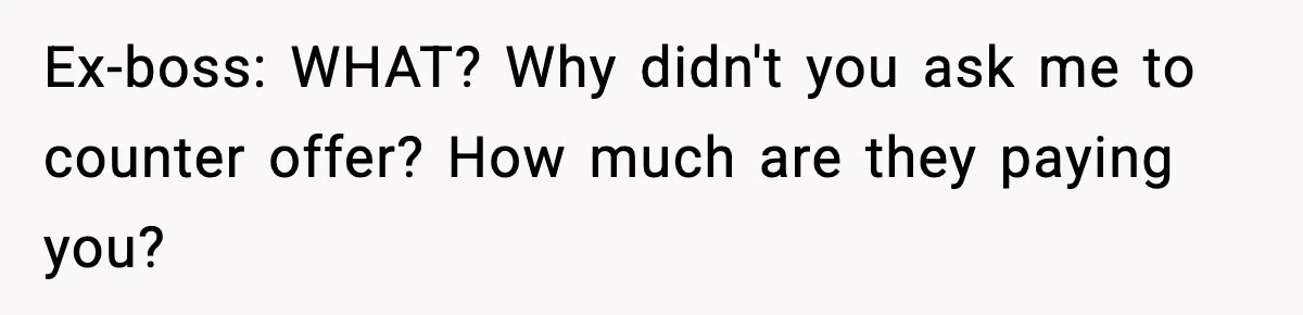 Manager Says “You’ll Never Get 80K Anywhere Else,” Analyst Proves Him Wrong With A 92K Offer In Three Days Ex-boss: WHAT? Why didn't you ask me to counter offer? How much are they paying you?