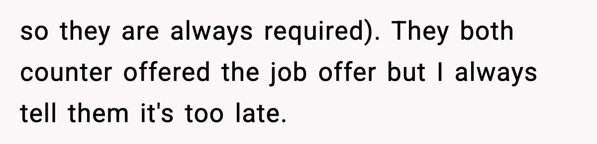 Manager Says “You’ll Never Get 80K Anywhere Else,” Analyst Proves Him Wrong With A 92K Offer In Three Days so they are always required). They both counter offered the job offer but I always tell them it's too late.