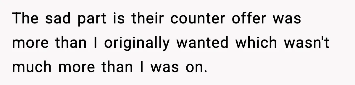 Manager Says “You’ll Never Get 80K Anywhere Else,” Analyst Proves Him Wrong With A 92K Offer In Three Days The sad part is their counter offer was more than I originally wanted which wasn't much more than I was on.