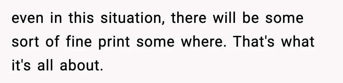 even in this situation, there will be some sort of fine print some where. That's what it's all about.