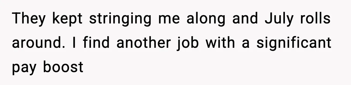 Manager Says “You’ll Never Get 80K Anywhere Else,” Analyst Proves Him Wrong With A 92K Offer In Three Days They kept stringing me along and July rolls around. I find another job with a significant pay boost