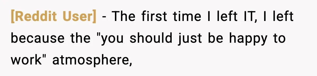 [Reddit User] − The first time I left IT, I left because the "you should just be happy to work" atmosphere,