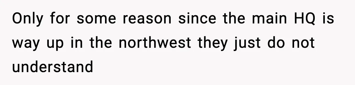 Only for some reason since the main HQ is way up in the northwest they just do not understand
