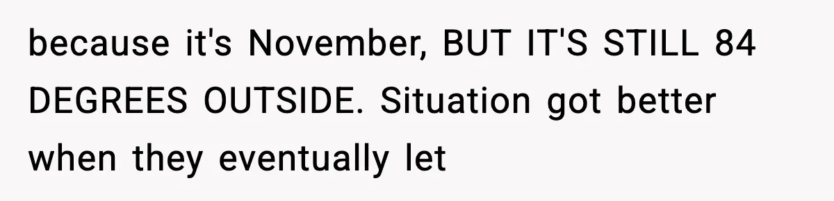 because it's November, BUT IT'S STILL 84 DEGREES OUTSIDE. Situation got better when they eventually let