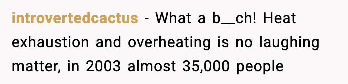 introvertedcactus − What a b__ch! Heat exhaustion and overheating is no laughing matter, in 2003 almost 35,000 people