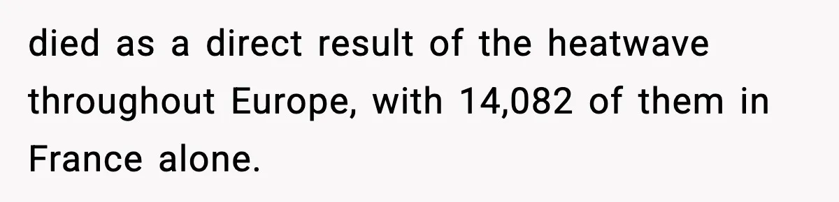 died as a direct result of the heatwave throughout Europe, with 14,082 of them in France alone.